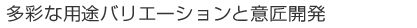 多彩な用途バリエーションと意匠開発