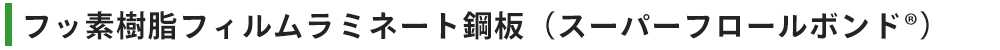 フッ素樹脂フィルムラミネート鋼板（スーパーフロールボンド®）