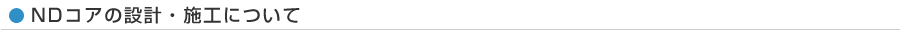 NDコアの設計・施工について